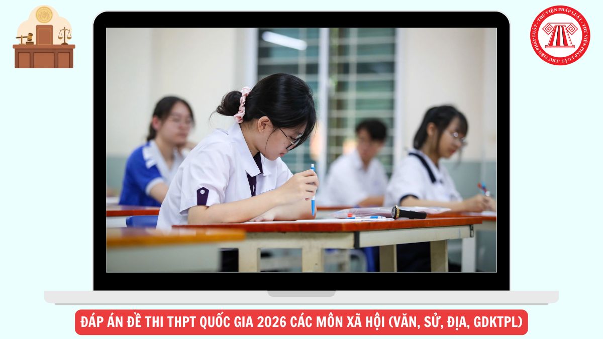 Đáp án đề thi THPT quốc gia 2026 các môn XÃ HỘI (Văn, Sử, Địa, GDKTPL) chi tiết ra sao?