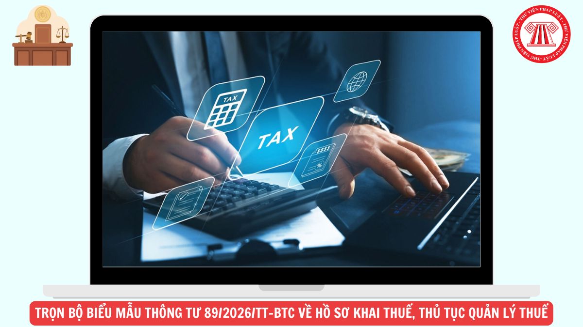 TẢI VỀ Trọn bộ Biểu mẫu Thông tư 89/2026/TT-BTC về hồ sơ khai thuế, thủ tục quản lý thuế ở đâu?