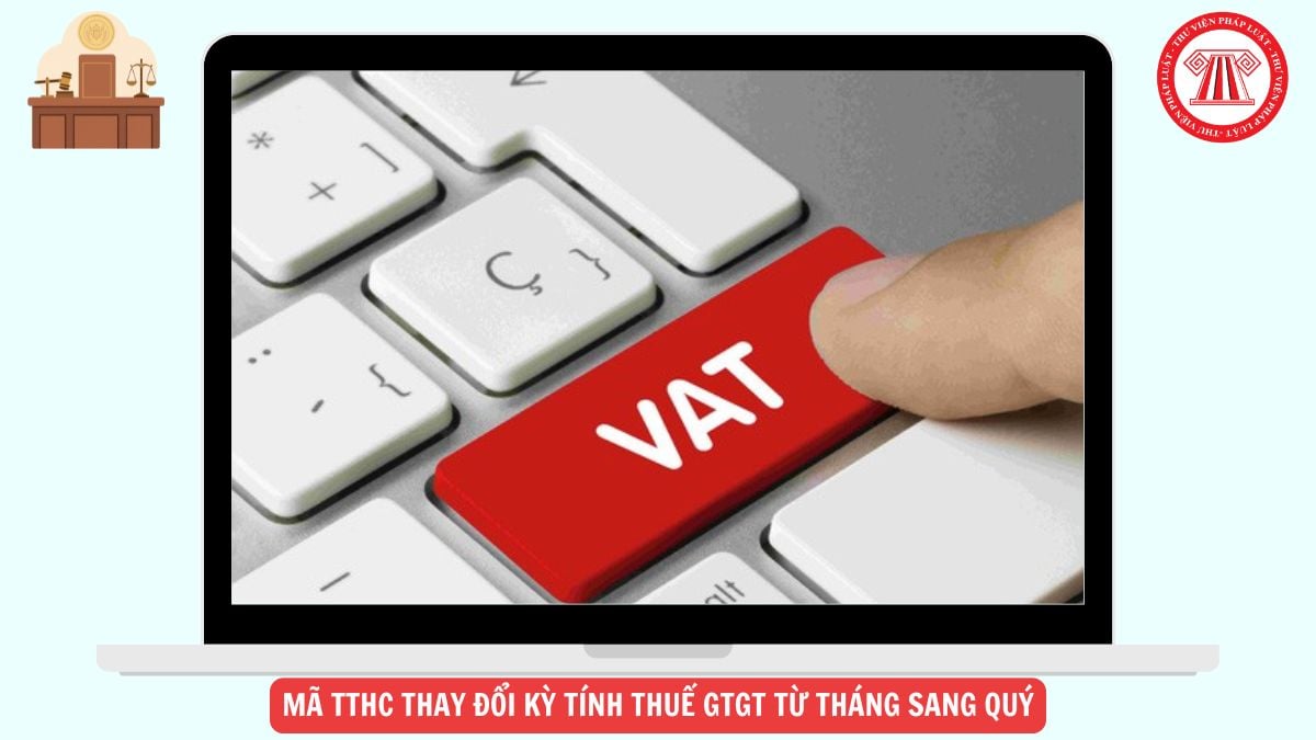 Mã TTHC Thay đổi kỳ tính thuế GTGT từ tháng sang quý là bao nhiêu?