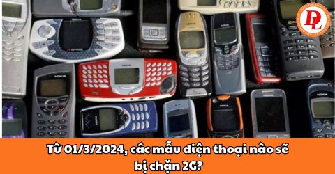 Từ 01/3/2024, các mẫu điện thoại nào sẽ bị chặn 2G?