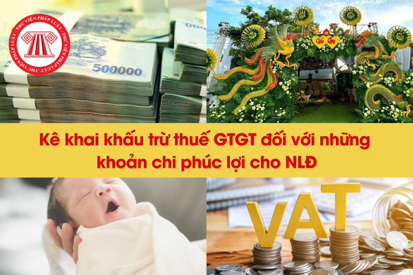 Kê khai khấu trừ thuế GTGT đối với những khoản chi phúc lợi cho NLĐ 