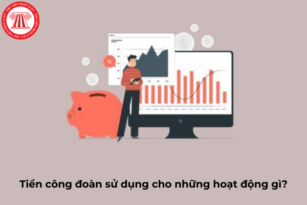 tiền công đoàn sử dụng cho hoạt động gì