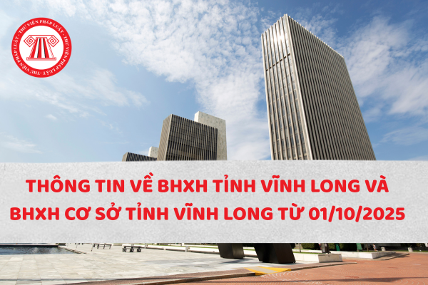 Thông tin về BHXH tỉnh Vĩnh Long và BHXH cơ sở tỉnh Vĩnh Long từ 01/10/2025