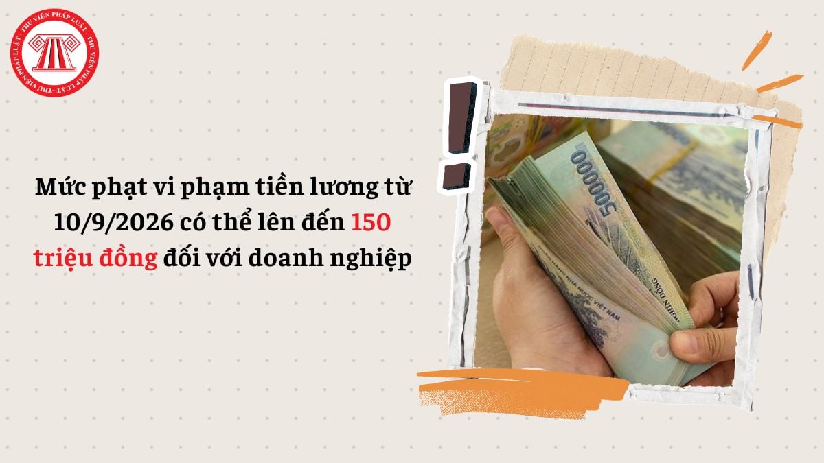 Mức phạt vi phạm tiền lương lên đến 150 triệu đồng từ 10/9/2026 đối với doanh nghiệp