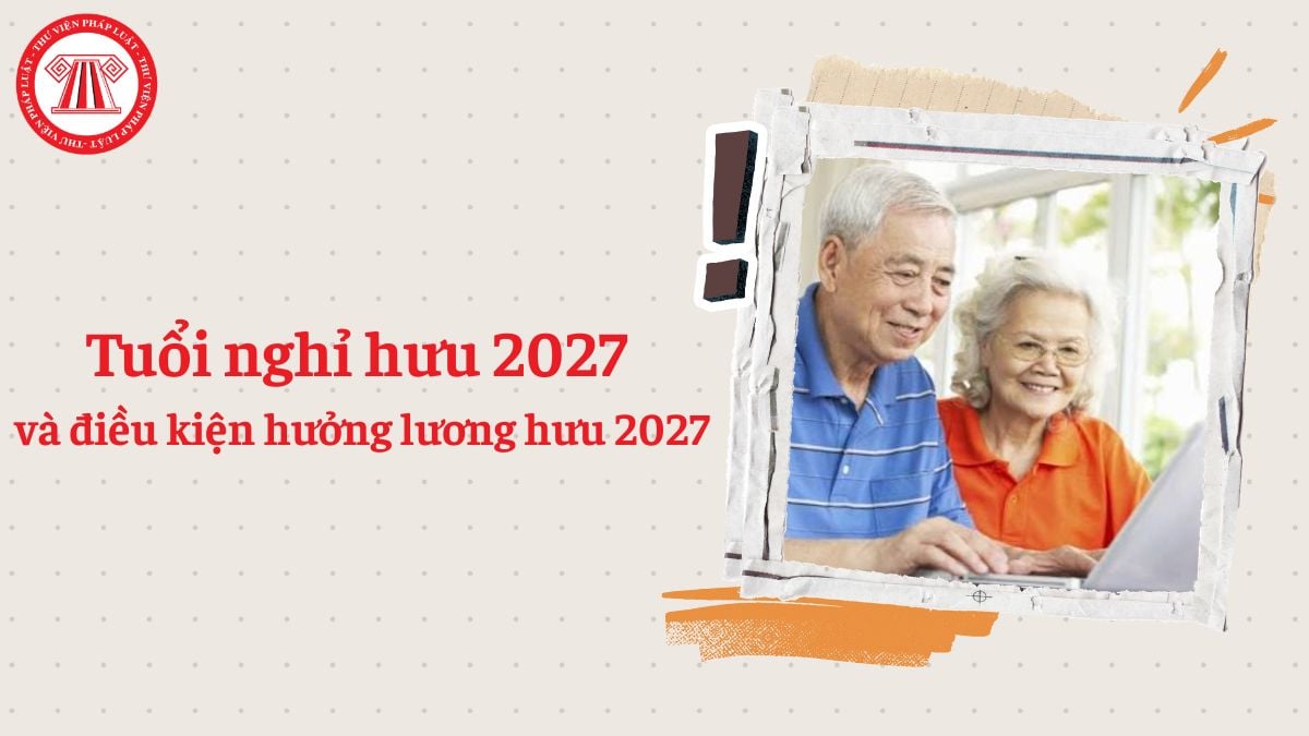 Tuổi nghỉ hưu 2027 và điều kiện hưởng lương hưu 2027