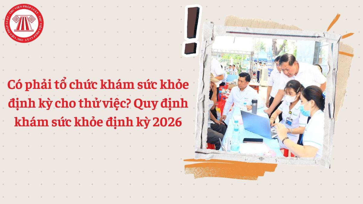 Có phải tổ chức khám sức khỏe định kỳ cho thử việc? Quy định khám sức khỏe định kỳ 2026
