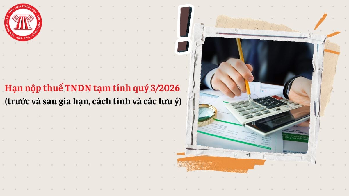 Hạn nộp thuế TNDN tạm tính quý 3/2026 (trước và sau gia hạn, cách tính và các lưu ý)