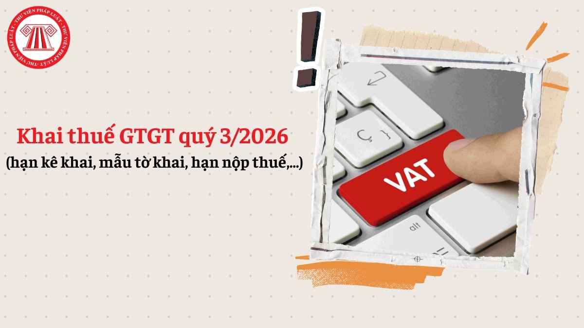 Khai thuế GTGT quý 3/2026 (hạn kê khai, mẫu tờ khai, hạn nộp thuế,...)