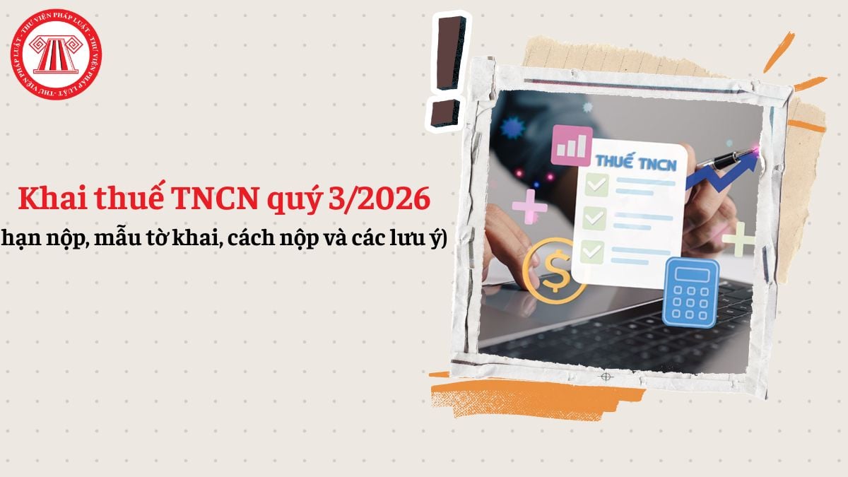 Khai thuế TNCN quý 3/2026 (hạn nộp, mẫu tờ khai, cách nộp và các lưu ý)