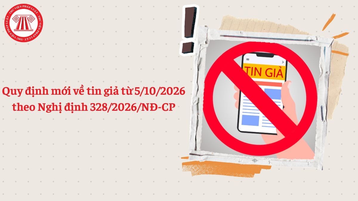 Quy định mới về tin giả theo Nghị định 328/2026/NĐ-CP từ 5/10/2026 