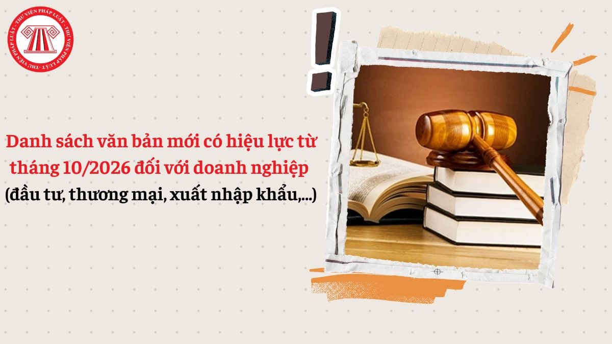 Danh sách văn bản mới có hiệu lực từ tháng 10/2026 đối với doanh nghiệp (đầu tư, thương mại, xuất nhập khẩu,...)