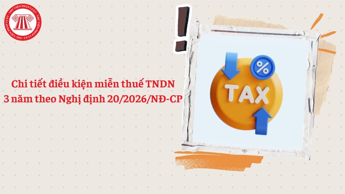 Chi tiết điều kiện miễn thuế TNDN 3 năm theo Nghị định 20/2026/NĐ-CP