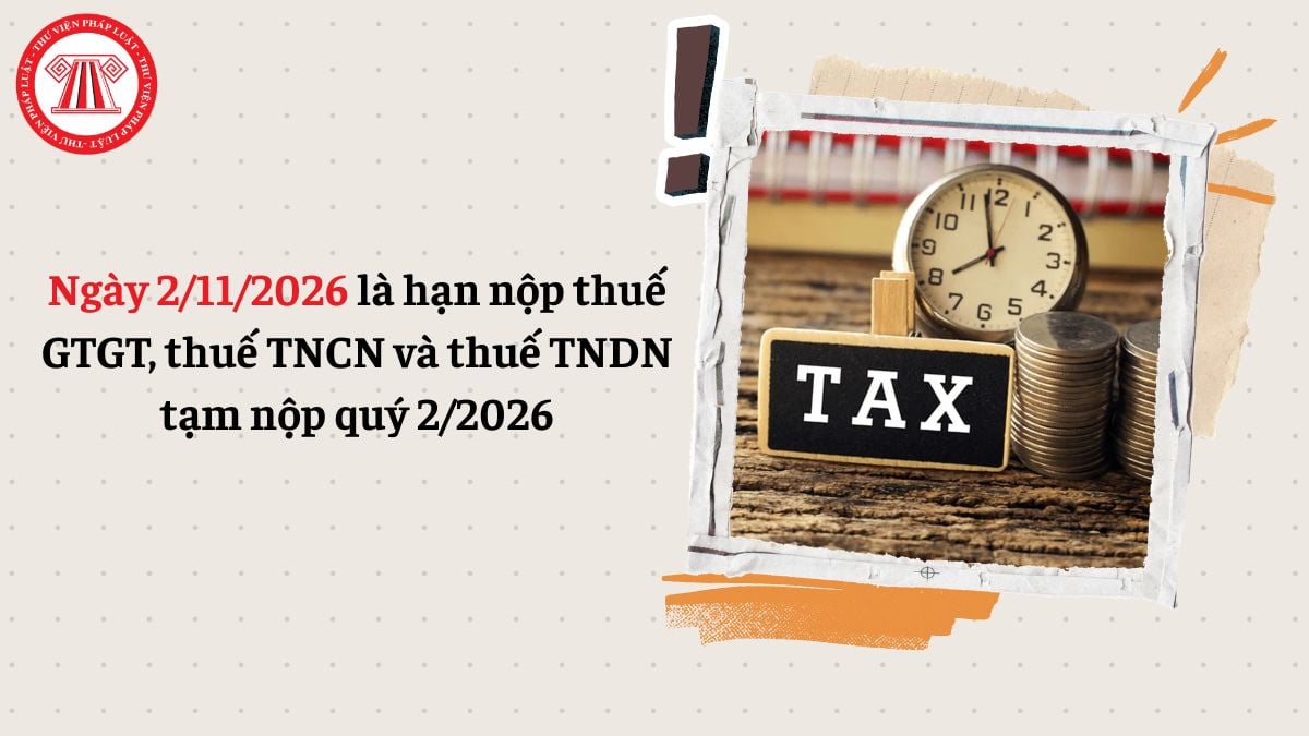 Ngày 2/11/2026 là hạn nộp thuế GTGT, thuế TNCN và thuế TNDN tạm nộp quý 2/2026