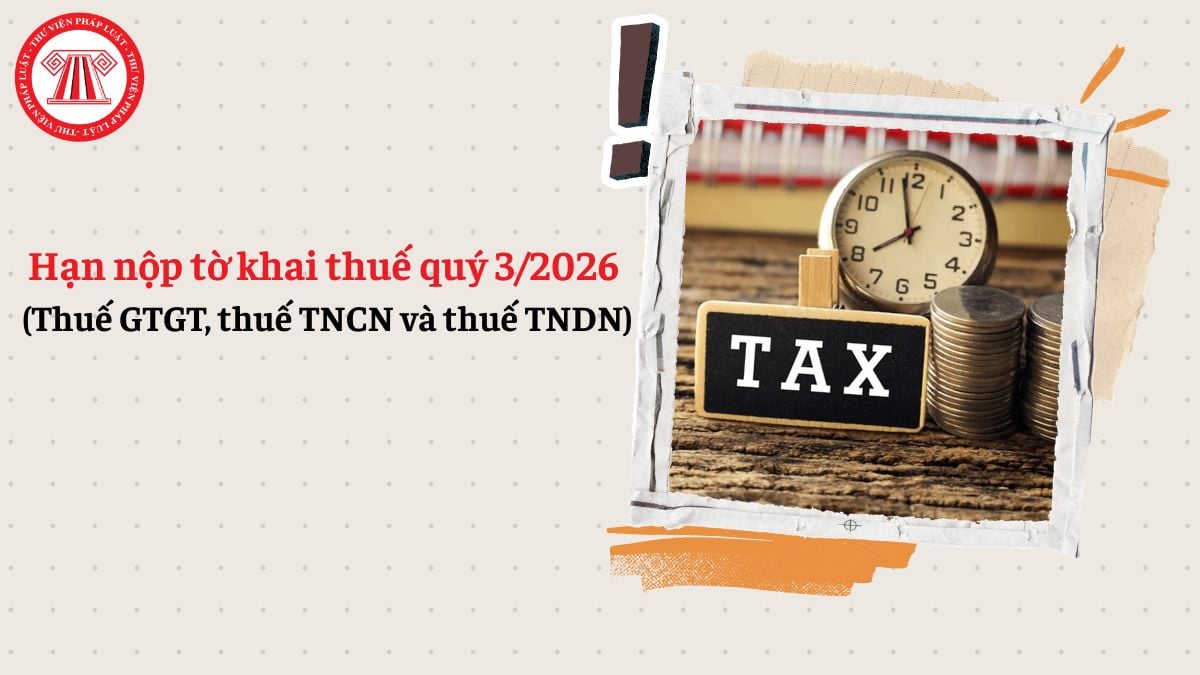 Hạn nộp tờ khai thuế quý 3/2026 (Thuế GTGT, thuế TNCN và thuế TNDN)