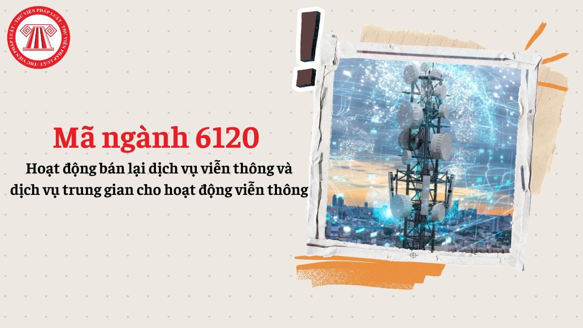 Mã ngành 6120 hoạt động bán lại dịch vụ viễn thông và dịch vụ trung gian cho hoạt động viễn thông?
