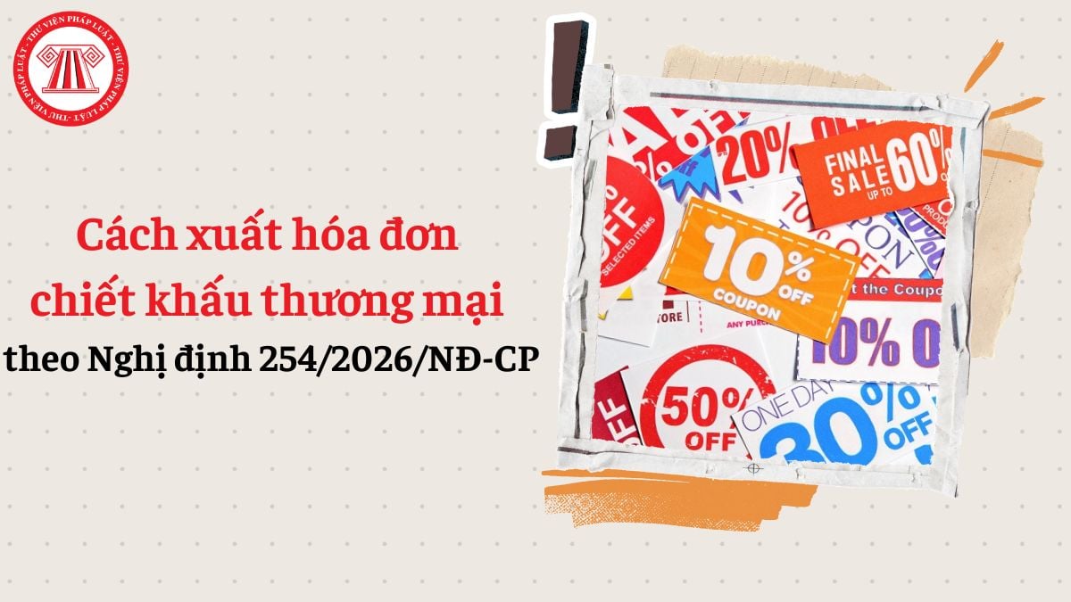 Cách xuất hóa đơn chiết khấu thương mại theo Nghị định 254/2026/NĐ-CP