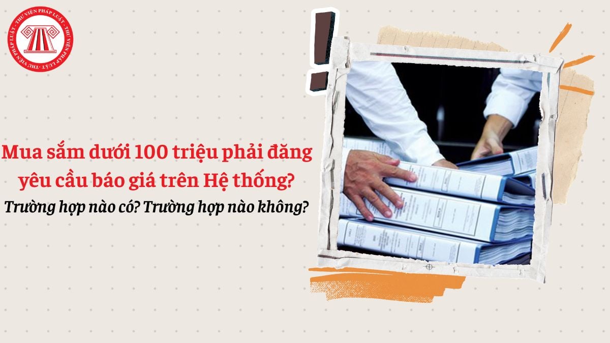 Trường hợp mua sắm dưới 100 triệu phải đăng yêu cầu báo giá trên Hệ thống theo Nghị định 349