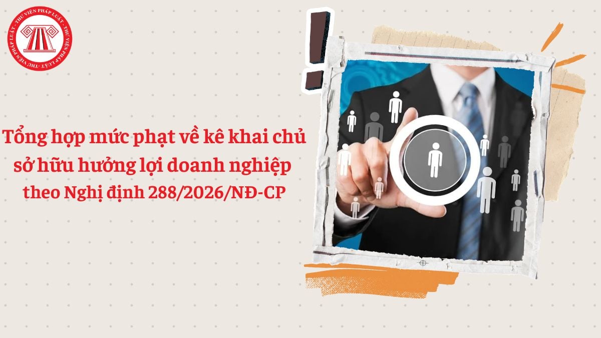 Tổng hợp mức phạt về kê khai chủ sở hữu hưởng lợi doanh nghiệp theo Nghị định 288/2026/NĐ-CP