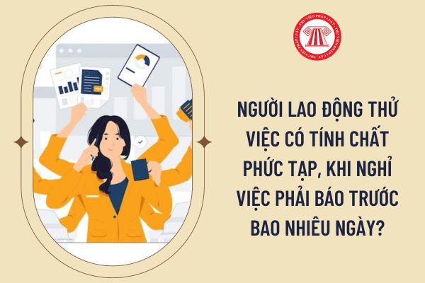 Người lao động thử việc có tính chất phức tạp, khi nghỉ việc phải báo trước bao nhiêu ngày?