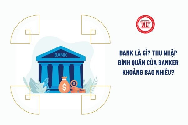 Bank là gì? Thu nhập bình quân của Banker khoảng bao nhiêu?