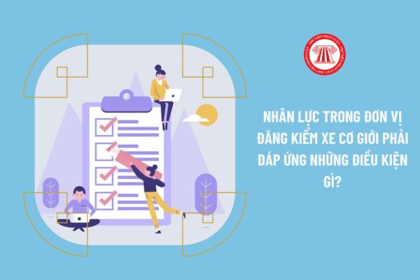 Năm 2023 nhân lực trong đơn vị đăng kiểm phải đáp ứng những điều kiện gì?