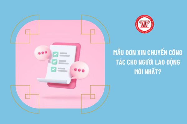 Mẫu đơn xin chuyển công tác cho người lao động mới nhất 2023?