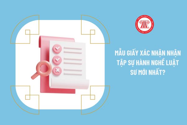 Mẫu giấy xác nhận nhận tập sự hành nghề luật sư mới nhất 2023?