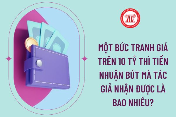 Một bức tranh giá trên 10 tỷ thì tiền nhuận bút mà tác giả nhận được là bao nhiêu?