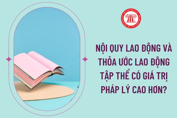 Nội quy lao động và thỏa ước lao động tập thể có giá trị pháp lý cao hơn?