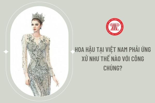 Hoa Hậu tại Việt Nam phải ứng xử như thế nào với công chúng?