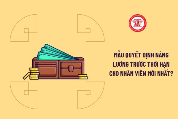 Mẫu quyết định nâng lương trước thời hạn cho nhân viên mới nhất?