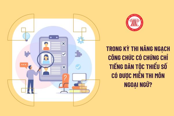 Trong kỳ thi nâng ngạch công chức có chứng chỉ tiếng dân tộc thiểu số có được miễn thi môn ngoại ngữ?