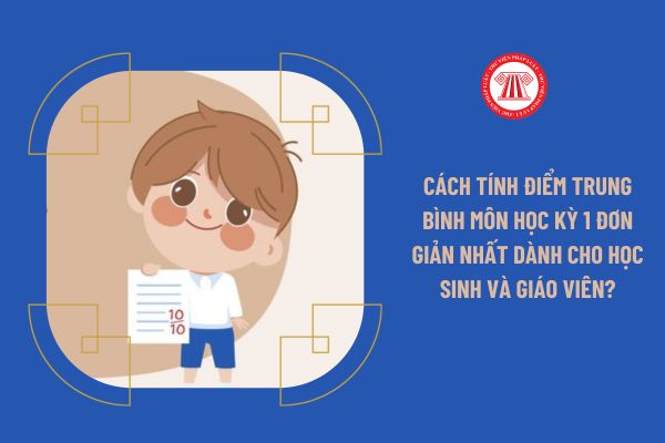 Cách tính điểm trung bình môn học kỳ 1 đơn giản nhất dành cho học sinh và giáo viên?