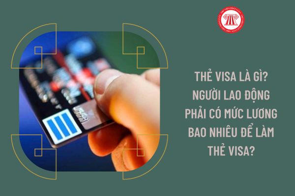 Thẻ Visa là gì? Người lao động phải có mức lương bao nhiêu để làm thẻ Visa?