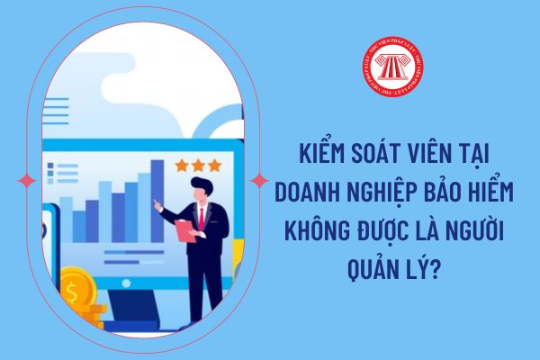 Kiểm soát viên tại doanh nghiệp bảo hiểm không được là người quản lý?