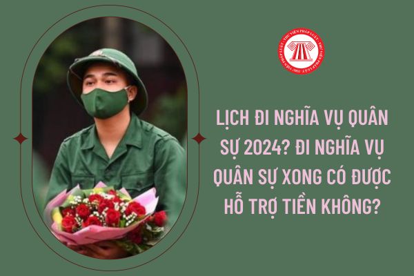 Lịch đi nghĩa vụ quân sự 2024? Đi nghĩa vụ quân sự xong có được hỗ trợ tiền không?