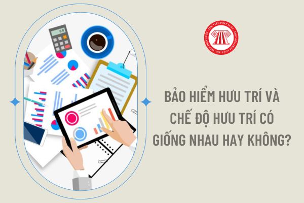 Bảo hiểm hưu trí và chế độ hưu trí có giống nhau hay không?