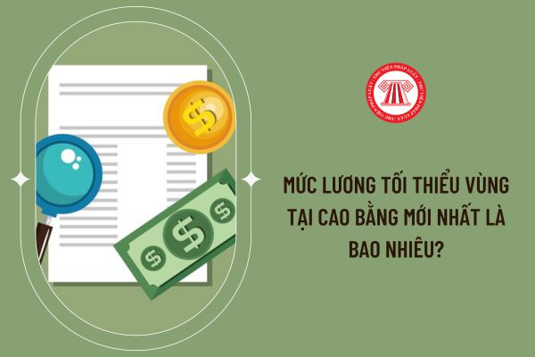 Mức lương tối thiểu vùng tại Cao Bằng mới nhất là bao nhiêu?