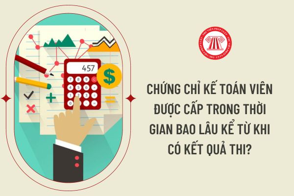 Chứng chỉ kế toán viên được cấp trong thời gian bao lâu kể từ khi có kết quả thi?