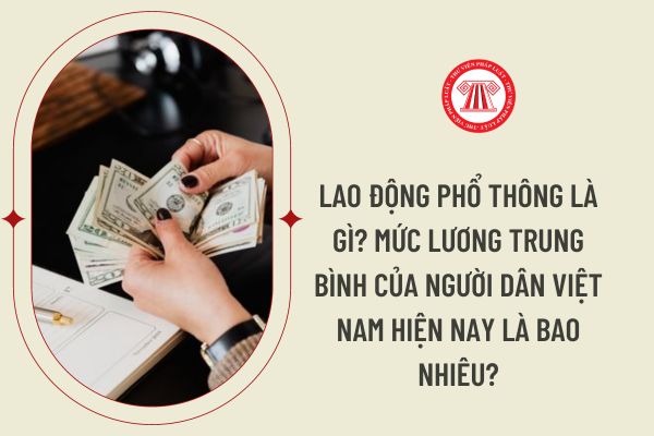Lao động phổ thông là gì? Mức lương trung bình của người dân Việt Nam hiện nay là bao nhiêu?