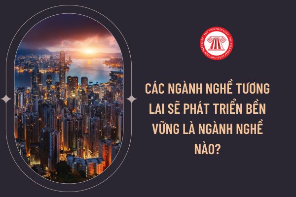 Các ngành nghề tương lai sẽ phát triển bền vững là ngành nghề nào?