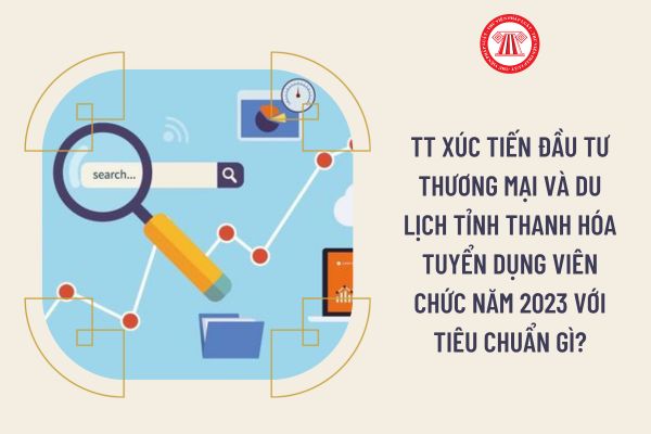 TT Xúc tiến Đầu tư Thương mại và Du lịch tỉnh Thanh Hóa tuyển dụng viên chức năm 2023 với tiêu chuẩn gì?