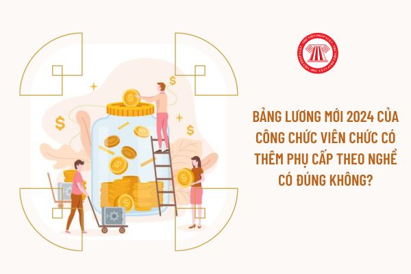 Bảng lương mới 2024 của công chức viên chức có thêm phụ cấp theo nghề có đúng không?