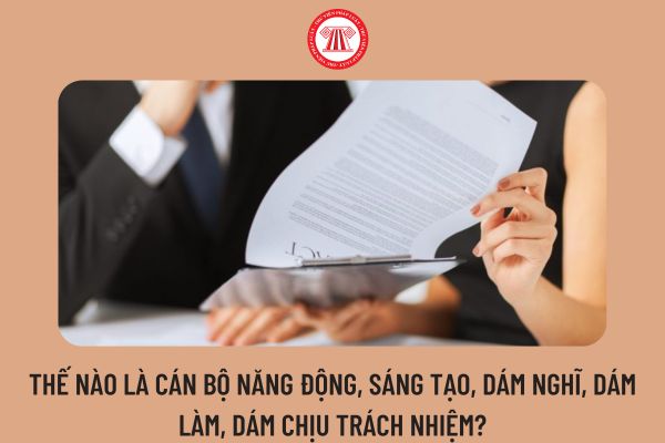 Thế nào là cán bộ năng động, sáng tạo, dám nghĩ, dám làm, dám chịu trách nhiệm?