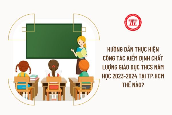Hướng dẫn thực hiện công tác kiểm định chất lượng giáo dục THCS năm học 2023-2024 tại Tp.HCM thế nào?