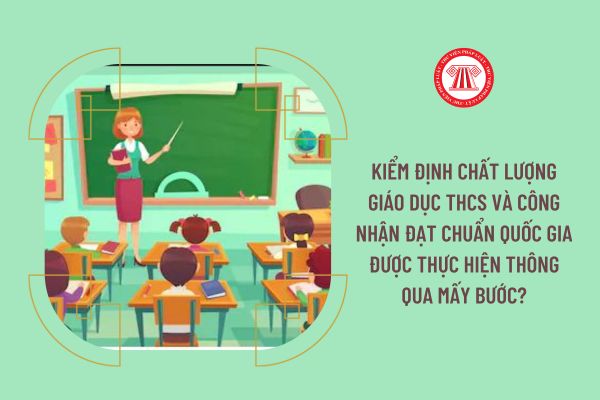 Kiểm định chất lượng giáo dục THCS và công nhận đạt chuẩn quốc gia được thực hiện thông qua mấy bước?