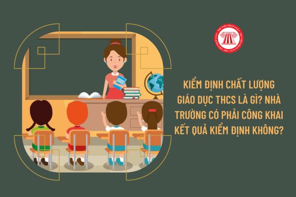 Kiểm định chất lượng giáo dục THCS là gì? Nhà trường có phải công khai kết quả kiểm định không?