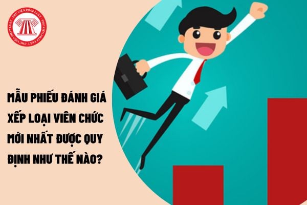 Mẫu phiếu đánh giá xếp loại viên chức mới nhất được quy định như thế nào?