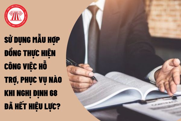 Sử dụng mẫu hợp đồng thực hiện công việc hỗ trợ, phục vụ nào khi nghị định 68 đã hết hiệu lực?