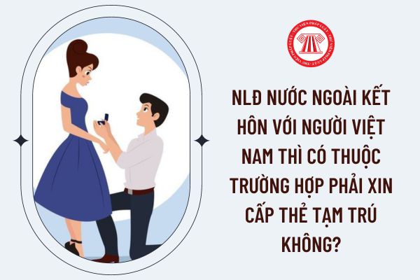 NLĐ nước ngoài kết hôn với người Việt Nam thì có thuộc trường hợp phải xin cấp thẻ tạm trú không?